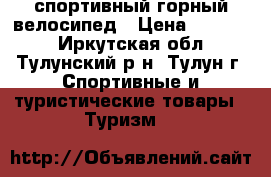 спортивный горный велосипед › Цена ­ 15 000 - Иркутская обл., Тулунский р-н, Тулун г. Спортивные и туристические товары » Туризм   